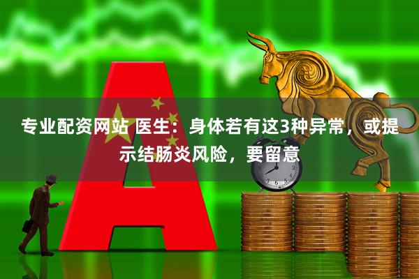 专业配资网站 医生：身体若有这3种异常，或提示结肠炎风险，要留意