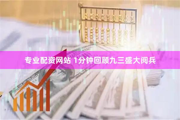 专业配资网站 1分钟回顾九三盛大阅兵