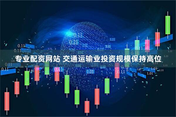 专业配资网站 交通运输业投资规模保持高位