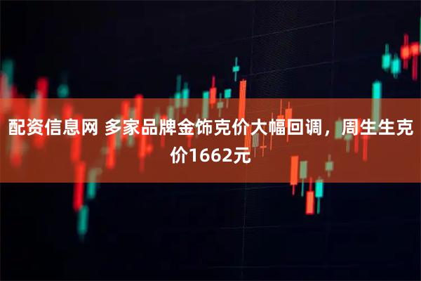配资信息网 多家品牌金饰克价大幅回调，周生生克价1662元