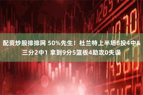 配资炒股排排网 50%先生！杜兰特上半场8投4中&三分2中1 拿到9分5篮板4助攻0失误