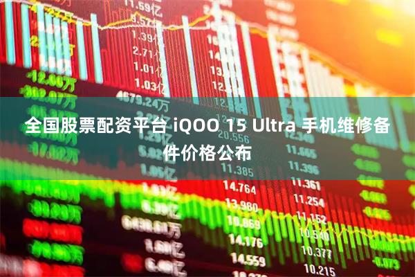 全国股票配资平台 iQOO 15 Ultra 手机维修备件价格公布