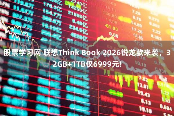 股票学习网 联想Think Book 2026锐龙款来袭，32GB+1TB仅6999元!
