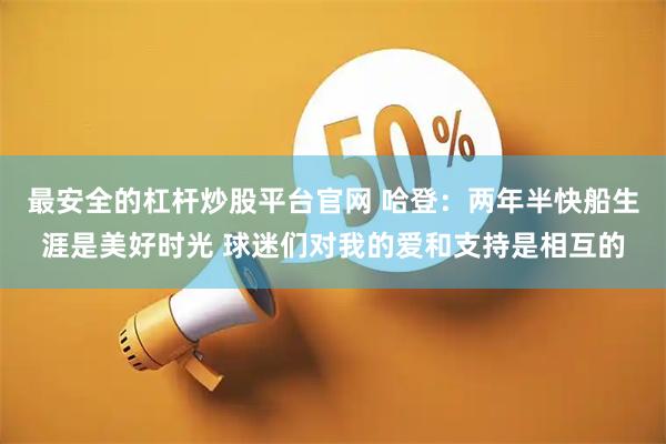 最安全的杠杆炒股平台官网 哈登：两年半快船生涯是美好时光 球迷们对我的爱和支持是相互的