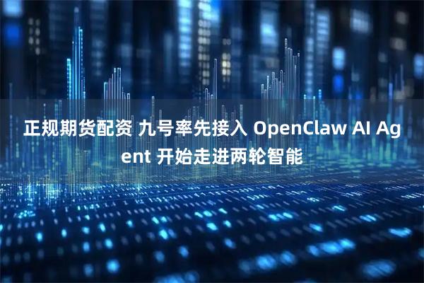正规期货配资 九号率先接入 OpenClaw AI Agent 开始走进两轮智能