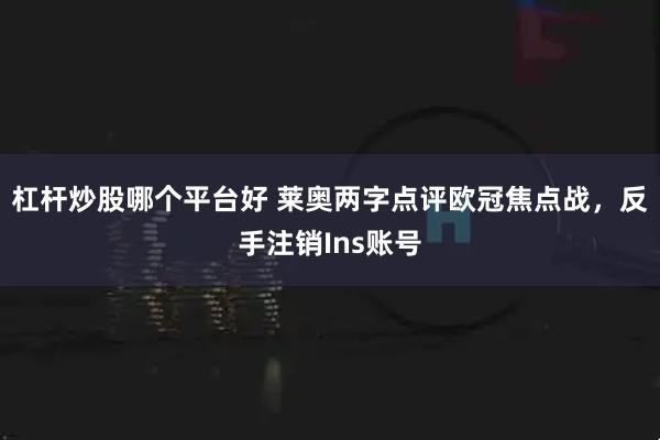 杠杆炒股哪个平台好 莱奥两字点评欧冠焦点战，反手注销Ins账号