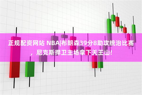 正规配资网站 NBA|布朗森39分8助攻统治比赛，尼克斯捍卫主场拿下天王山!