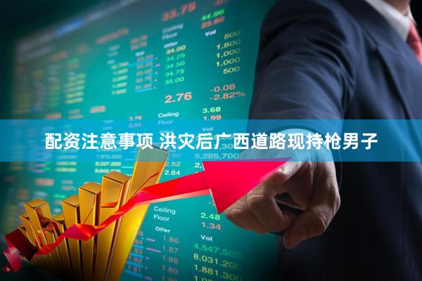 配资注意事项 洪灾后广西道路现持枪男子